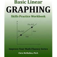 Basic Linear Graphing Skills Practice Workbook: Plotting Points, Straight Lines, Slope, y-Intercept & More by Chris McMullen, 9781941691052