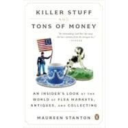 Killer Stuff and Tons of Money : An Insider's Look at the World of Flea Markets, Antiques, and Collecting by Stanton, Maureen, 9780143121053