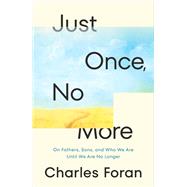 Just Once, No More On Fathers, Sons, and Who We Are Until We Are No Longer by Foran, Charles, 9781039001053