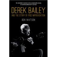 Derek Bailey and the Story of Free Improvisation by Watson, Ben, 9781781681053