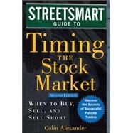 Streetsmart Guide to Timing the Stock Market When to Buy, Sell, and Sell Short by Alexander, Colin, 9780071461054