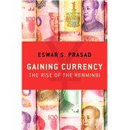 Gaining Currency The Rise of the Renminbi by Prasad, Eswar S., 9780190631055