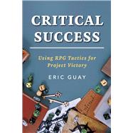 Critical Success Using RPG Tactics for Project Victory by Guay, Eric, 9798350991055