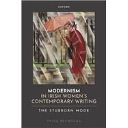 Modernism in Irish Women's Contemporary Writing The Stubborn Mode by Reynolds, Paige, 9780198881056