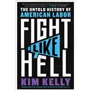Fight Like Hell The Untold History of American Labor by Kelly, Kim, 9781982171056