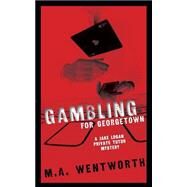 Gambling for Georgetown: A Jake Logan Private Tutor Mystery by Wentworth, M. A., 9781484021057