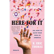 Here for It Or, How to Save Your Soul in America; Essays by Thomas, R. Eric, 9780525621058