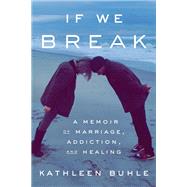 If We Break A Memoir of Marriage, Addiction, and Healing by Buhle, Kathleen, 9780593241059