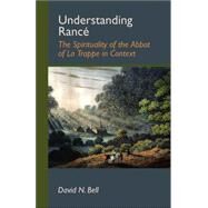 Understanding Rance : The Spirituality of the Abbot of la Trappe in Context by Bell, David N., 9780879071059