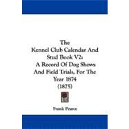 Kennel Club Calendar and Stud Book V2 : A Record of Dog Shows and Field Trials, for the Year 1874 (1875) by Pearce, Frank, 9781104341060