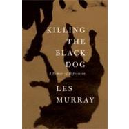 Killing the Black Dog A Memoir of Depression by Murray, Les, 9780374181062