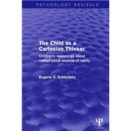 The Child as a Cartesian Thinker: Children's Reasonings about Metaphysical Aspects of Reality by Subbotsky; Eugene V., 9781138911062