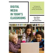 Digital Media in Today's Classrooms The Potential for Meaningful Teaching, Learning, and Assessment by Wilson, Dawn; Alaniz, Katie; Sikora, Joshua, 9781475821062