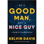 Be a Good Man, Not a Nice Guy by Kelvin Davis, 9798887981062