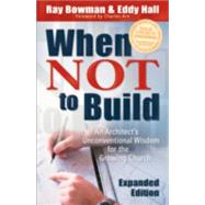When Not to Build : An Architect's Unconventional Wisdom for the Growing Church by Bowman, Ray, and Eddy Hall, 9780801091063