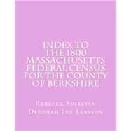 Index to the 1800 Massachusetts Federal Census for the County of Berkshire by Sullivan, Rebecca; Larsson, Deborah Lee, 9781503071063