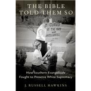 The Bible Told Them So How Southern Evangelicals Fought to Preserve White Supremacy by Hawkins, J. Russell, 9780197571064
