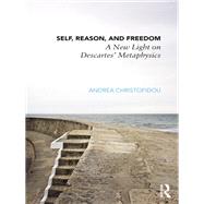 Self, Reason, and Freedom: A New Light on Descartes' Metaphysics by Christofidou; Andrea, 9780415501064