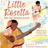 Little Rosetta and the Talking Guitar The Musical Story of Sister Rosetta Tharpe, the Woman Who Invented Rock and Roll by Barlow, Charnelle Pinkney, 9780593571064