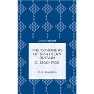 The Coroners of Northern Britain c. 1300-1700 Sudden Death, Criminal Justice, and the Office of Coroner by Houston, Rab, 9781137381064