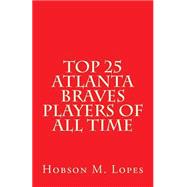 Top 25 Atlanta Braves Players of All Time by Lopes, Hobson M., 9781494921064