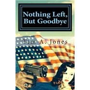 Nothing Left but Goodbye by Jones, Tim A., 9781463771065