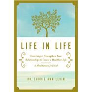 Life in Life Live Longer, Strengthen Your Relationships, and Create a Healthier Life: A Meditation Journal by Levin, Laurie Ann, 9781941631065