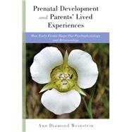 Prenatal Development and Parents' Lived Experiences How Early Events Shape Our Psychophysiology and Relationships by Weinstein, Ann Diamond, PhD; Shea, Michael, 9780393711066