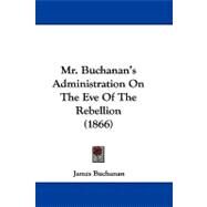 Mr. Buchanan's Administration on the Eve of the Rebellion by Buchanan, James, 9781104211066