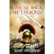Give Me Back My Legions! : A Novel of Ancient Rome by Turtledove, Harry, 9780312371067