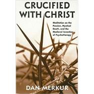 Crucified with Christ: Meditation on the Passion, Mystical Death, and the Medieval Invention of Psychotherapy by Merkur, Dan, 9780791471067