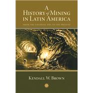 A History of Mining in Latin America by Brown, Kendall W., 9780826351067