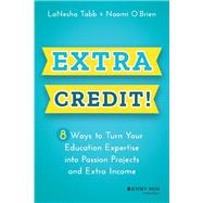 Extra Credit! 8 Ways to Turn Your Education Expertise into Passion Projects and Extra Income by Tabb, LaNesha; O'Brien, Naomi, 9781119911067