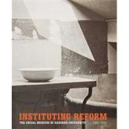 Instituting Reform : The Social Museum of Harvard University, 1903-1931 by Edited by Deborah Martin Kao and Michelle Lamunire; With contributions by Elspeth H. Brown, Julie K. Brown, Deborah Martin Kao, Michelle Lamunire, and AnthonyW. Lee, 9780300171068