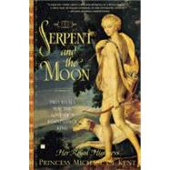 The Serpent and the Moon Two Rivals for the Love of a Renaissance King by Princess Michael of Kent, Her Royal Highness, 9780743251068
