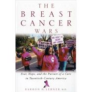 The Breast Cancer Wars Hope, Fear, and the Pursuit of a Cure in Twentieth-Century America by Lerner, Barron H., 9780195161069