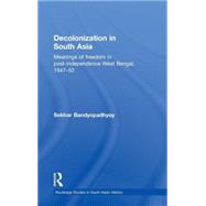 Decolonization in South Asia: Meanings of Freedom in Post-independence West Bengal, 194752 by Bandyopadhyay; Sekhar, 9780415481069