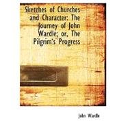 Sketches of Churches and Character : The Journey of John Wardle; or, the Pilgrima++s Progress by Wardle, John, 9780554911069