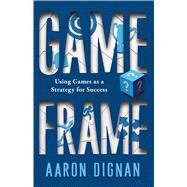 Game Frame Using Games as a Strategy for Success by Dignan, Aaron, 9781451611069