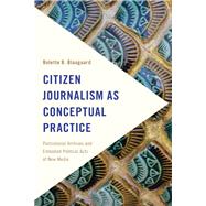 Citizen Journalism as Conceptual Practice Postcolonial Archives and Embodied Political Acts of New Media by Blaagaard , Bolette B., 9781786601070