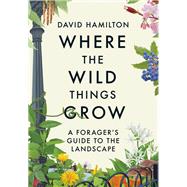 Where the Wild Things Grow A Forager's Guide to the Landscape by Hamilton, David, 9781529351071