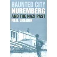 Haunted City : Nuremberg and the Nazi Past by Neil Gregor, 9780300101072