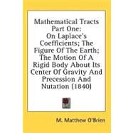 Mathematical Tracts: On Laplace's Coefficients; the Figure of the Earth; the Motion of a Rigid Body About Its Center of Gravity and Precession and Nutation by O'brien, M. Matthew, 9780548621073