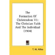Formation of Christendom V1 : The Christian Faith and the Individual (1904) by Allies, T. W., 9780548791073