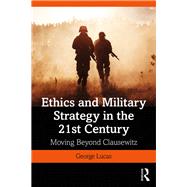 Ethics and Military Strategy in the 21st Century: Beyond Clausewitz by Lucas, Jr.; George R., 9781138731073