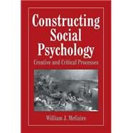 Constructing Social Psychology: Creative and Critical Aspects by William McGuire, 9780521641074