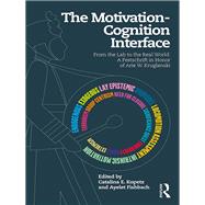 The Motivation-Cognition Interface: From the Lab to the Real World: A Festschrift in Honor of Arie W. Kruglanski by Kopetz; Catalina E., 9781138651074