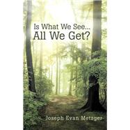Is What We See... All We Get? by Metzger, Joseph Evan, 9781504331074