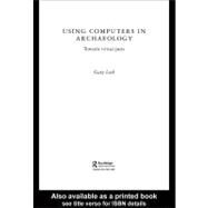 Using Computers in Archaeology : Towards Virtual Pasts by Lock, Gary, 9780203451076