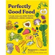 Perfectly Good Food A Totally Achievable Zero Waste Approach to Home Cooking by Li, Margaret; Li, Irene, 9780393541076